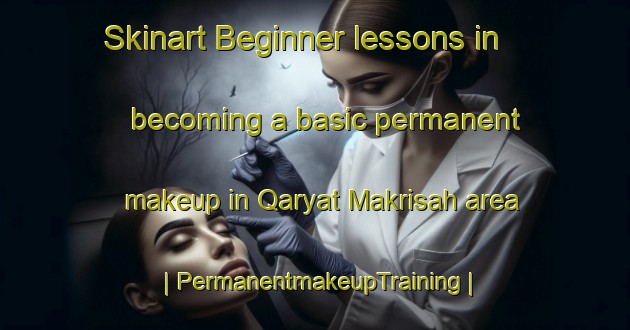 Skinart Beginner lessons in becoming a basic permanent makeup in Qaryat Makrisah area | PermanentmakeupTraining | PermanentmakeupClasses | SkinartTraining-Iraq